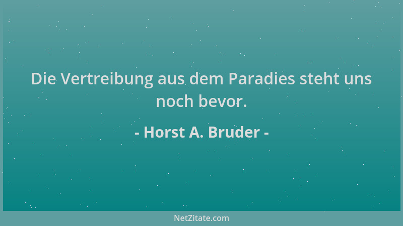 Horst A. Bruder - Die Vertreibung aus dem Paradies steht uns noch bevor....
