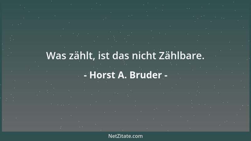 Horst A. Bruder - Was zählt, ist das nicht Zählbare....