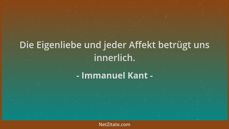Immanuel Kant - Die Eigenliebe und jeder Affekt betrügt uns innerlich....