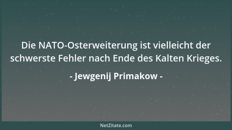 Jewgenij Primakow - Die NATO-Osterweiterung ist vielleicht der schwerste Fehler nach Ende des Kalten Krieges....