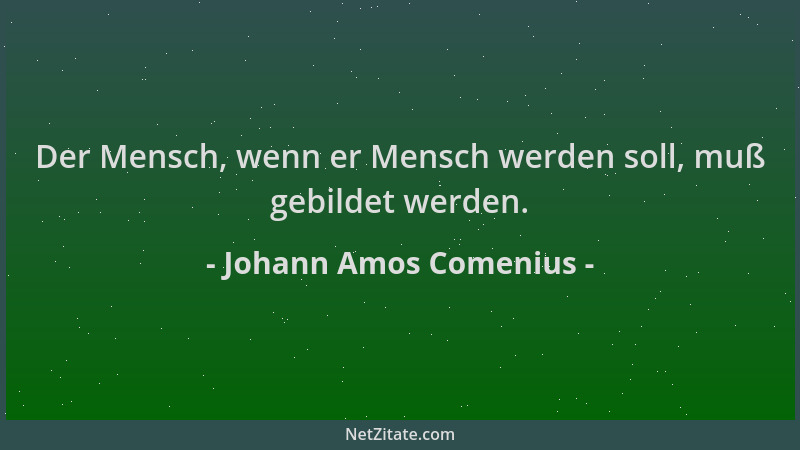 Johann Amos Comenius - Der Mensch, wenn er Mensch werden soll, muß gebildet werden....