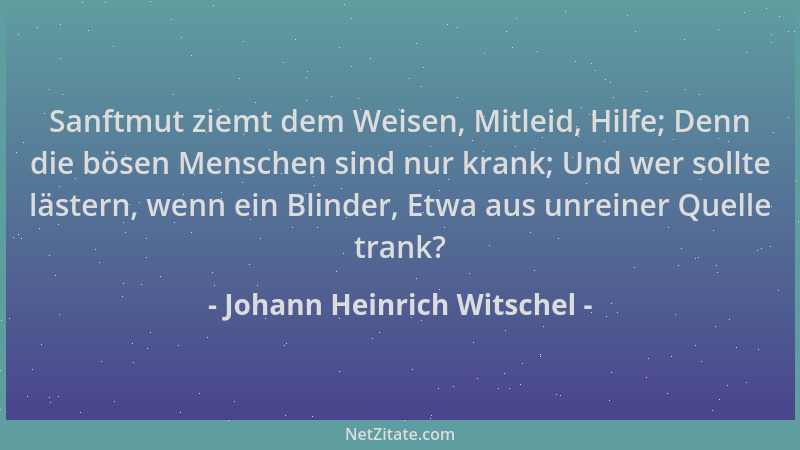 Johann Heinrich Witschel - Sanftmut ziemt dem Weisen, Mitleid, Hilfe; Denn die bösen Menschen sind nur krank; Und wer sollt...