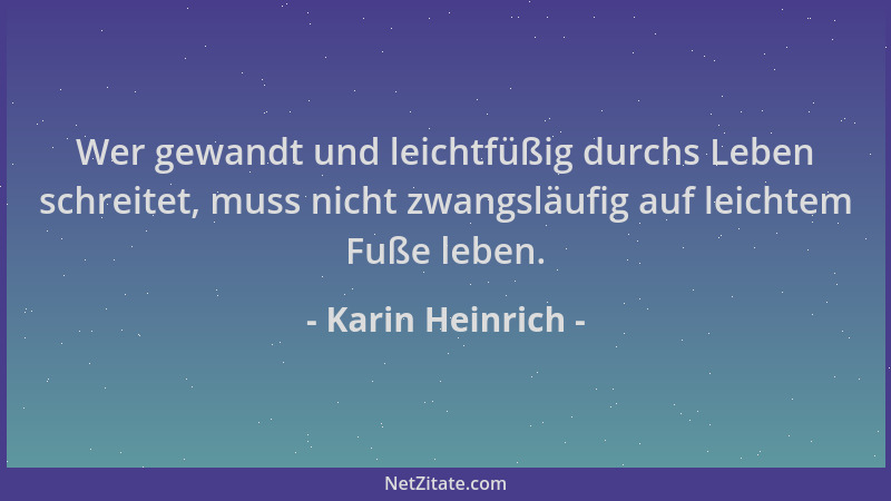 Karin Heinrich - Wer gewandt und leichtfüßig durchs Leben schreitet, muss nicht zwangsläufig auf leichtem Fuße leben....