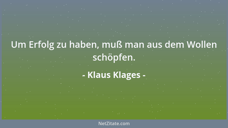 Klaus Klages - Um Erfolg zu haben, muß man aus dem Wollen schöpfen....