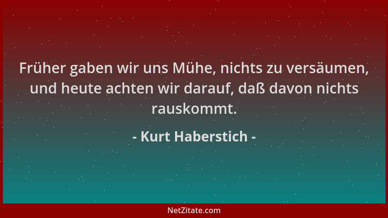 Kurt Haberstich - Früher gaben wir uns Mühe, nichts zu versäumen, und heute achten wir darauf, daß davon nichts rauskommt....