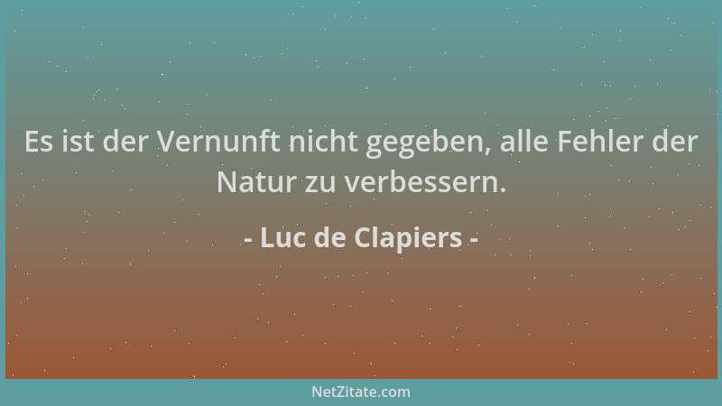 Luc de Clapiers - Es ist der Vernunft nicht gegeben, alle Fehler der Natur zu verbessern....