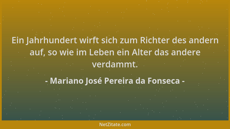 Mariano José Pereira da Fonseca - Ein Jahrhundert wirft sich zum Richter des andern auf, so wie im Leben ein Alter das ande...