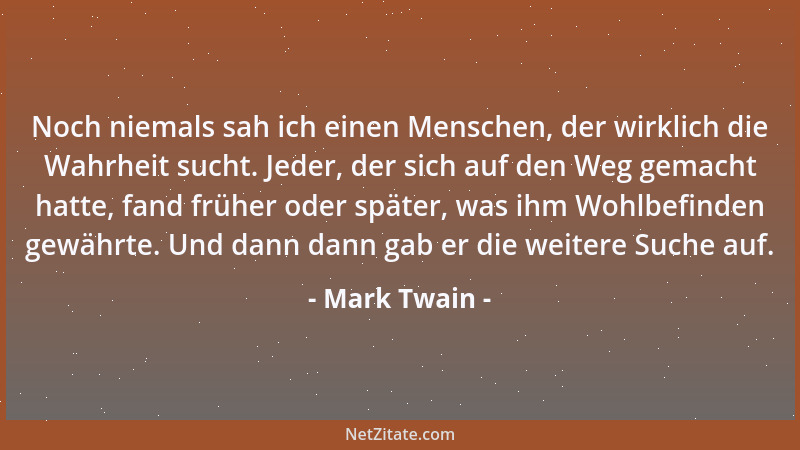 Mark Twain - Noch niemals sah ich einen Menschen, der wirklich die Wahrheit sucht. Jeder, der sich auf den Weg gemacht hatt...