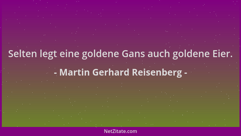Martin Gerhard Reisenberg - Selten legt eine goldene Gans auch goldene Eier....
