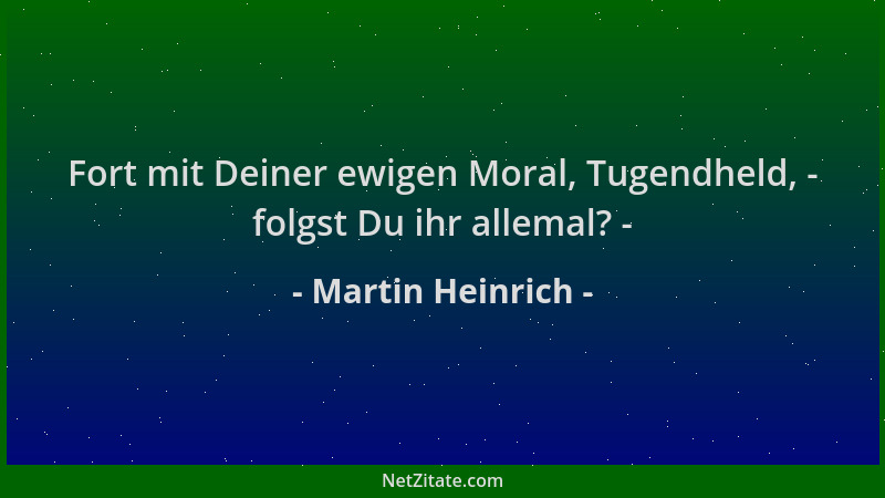 Martin Heinrich - Fort mit Deiner ewigen Moral, Tugendheld, - folgst Du ihr allemal? -...