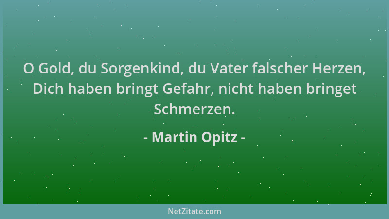 Martin Opitz - O Gold, du Sorgenkind, du Vater falscher Herzen, Dich haben bringt Gefahr, nicht haben bringet Schmerzen....
