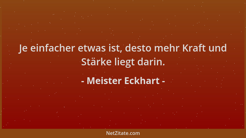 Meister Eckhart - Je einfacher etwas ist, desto mehr Kraft und Stärke liegt darin....