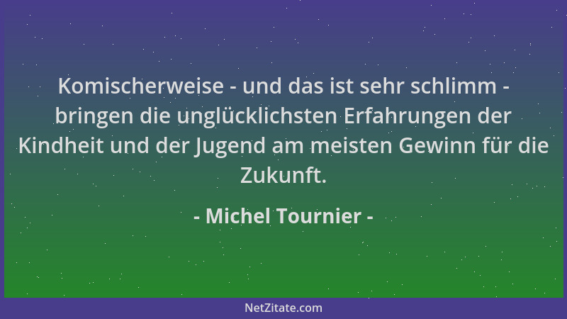 Michel Tournier - Komischerweise - und das ist sehr schlimm - bringen die unglücklichsten Erfahrungen der Kindheit und der...