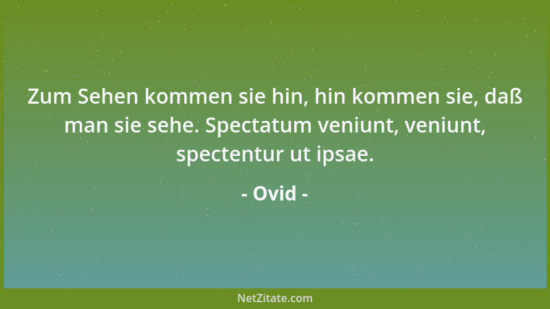 Ovid - Zum Sehen kommen sie hin, hin kommen sie, daß man sie sehe. Spectatum veniunt, veniunt, spectentur ut ipsae....