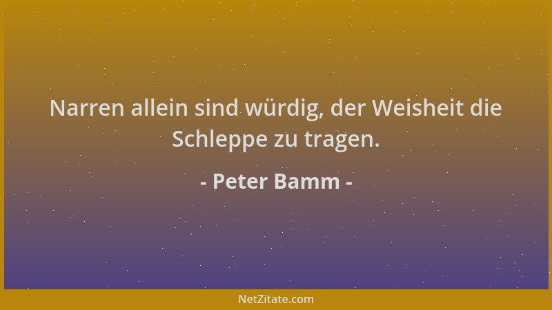 Peter Bamm - Narren allein sind würdig, der Weisheit die Schleppe zu tragen....