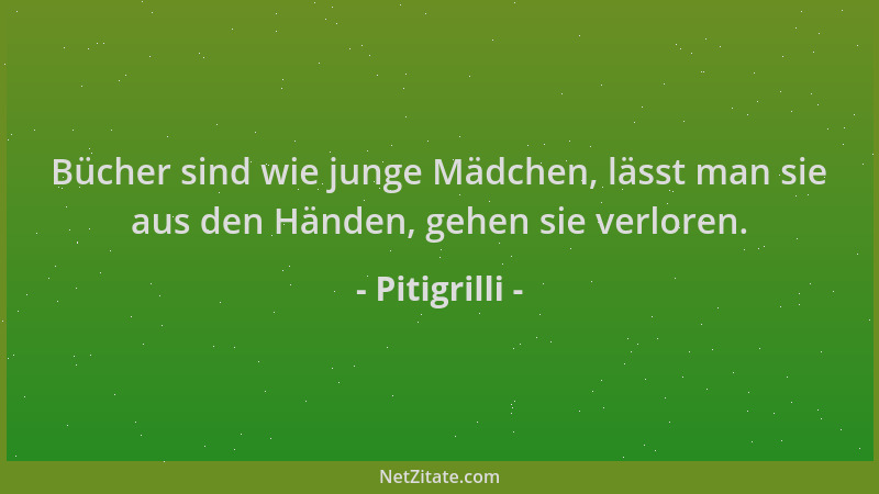 Pitigrilli - Bücher sind wie junge Mädchen, lässt man sie aus den Händen, gehen sie verloren....