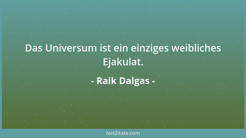 Raik Dalgas - Das Universum ist ein einziges weibliches Ejakulat....