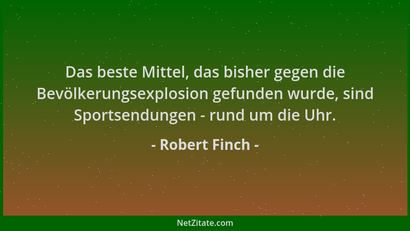Robert Finch - Das beste Mittel, das bisher gegen die Bevölkerungsexplosion gefunden wurde, sind Sportsendungen - rund um d...