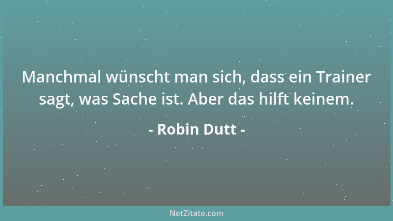 Robin Dutt - Manchmal wünscht man sich, dass ein Trainer sagt, was Sache ist. Aber das hilft keinem....
