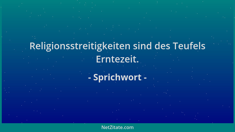 Sprichwort - Religionsstreitigkeiten sind des Teufels Erntezeit....