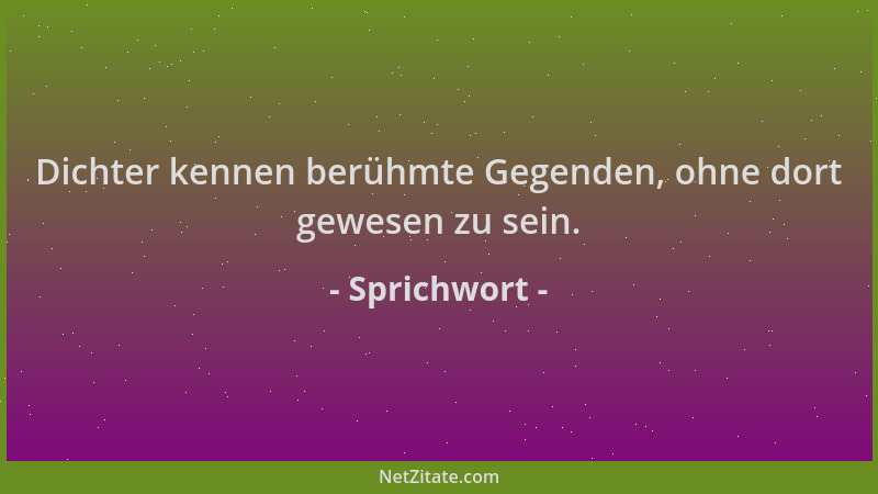 Sprichwort - Dichter kennen berühmte Gegenden, ohne dort gewesen zu sein....