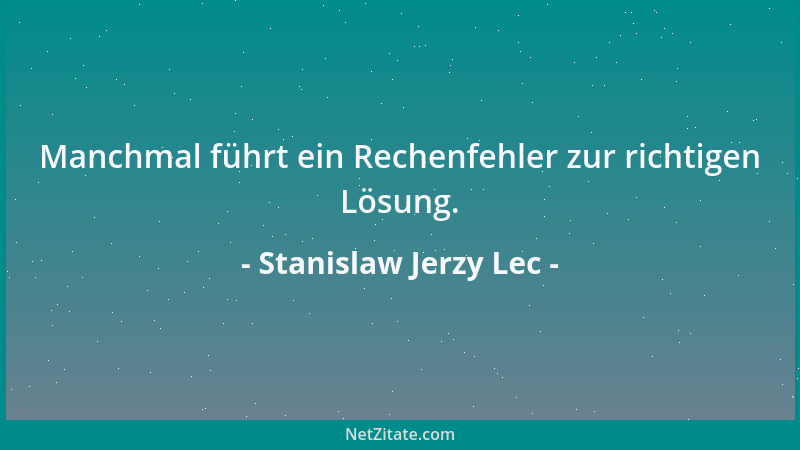 Stanislaw Jerzy Lec - Manchmal führt ein Rechenfehler zur richtigen Lösung....
