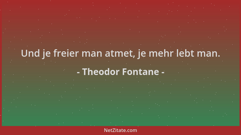 Theodor Fontane - Und je freier man atmet, je mehr lebt man....