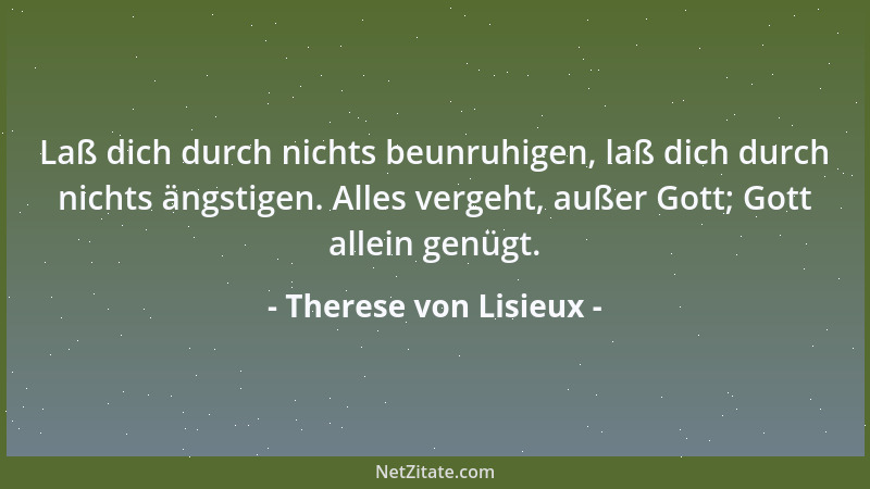 Therese von Lisieux - Laß dich durch nichts beunruhigen, laß dich durch nichts ängstigen. Alles vergeht, außer Gott; Gott a...
