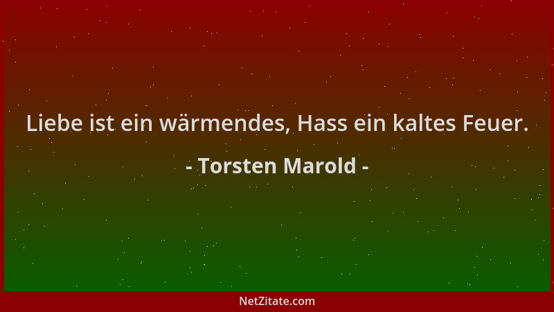 Torsten Marold - Liebe ist ein wärmendes, Hass ein kaltes Feuer....