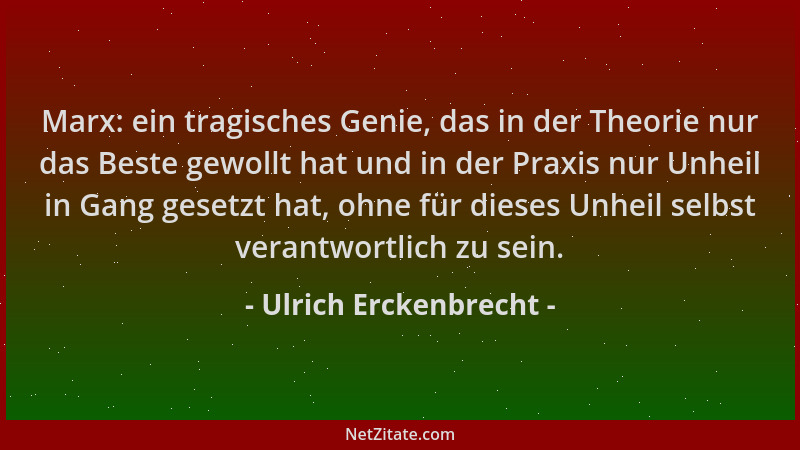 Ulrich Erckenbrecht - Marx: ein tragisches Genie, das in der Theorie nur das Beste gewollt hat und in der Praxis nur Unheil...
