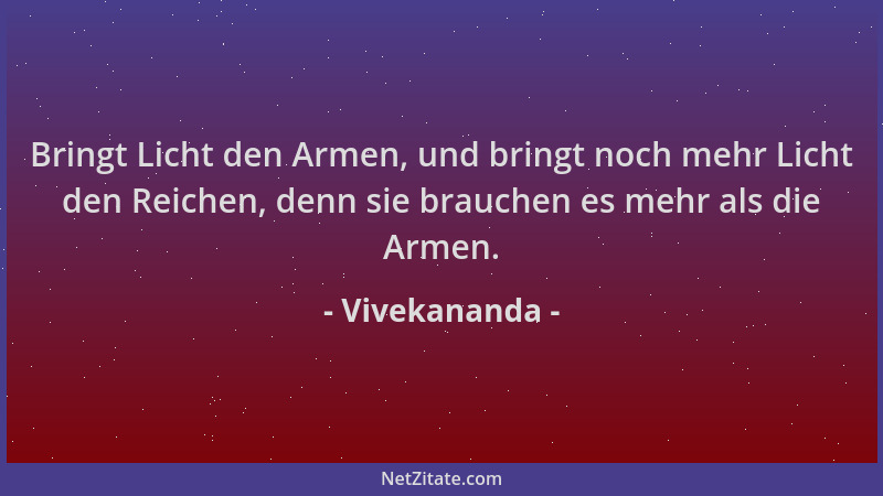 Vivekananda - Bringt Licht den Armen, und bringt noch mehr Licht den Reichen, denn sie brauchen es mehr als die Armen....