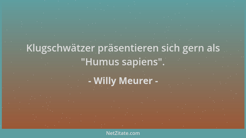 Willy Meurer - Klugschwätzer präsentieren sich gern als  "Humus sapiens "....