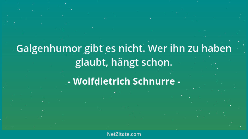 Wolfdietrich Schnurre - Galgenhumor gibt es nicht. Wer ihn zu haben glaubt, hängt schon....