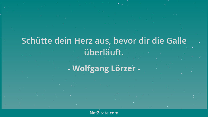 Wolfgang Lörzer - Schütte dein Herz aus, bevor dir die Galle überläuft....