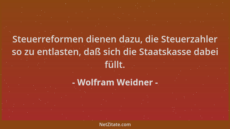 Wolfram Weidner - Steuerreformen dienen dazu, die Steuerzahler so zu entlasten, daß sich die Staatskasse dabei füllt....
