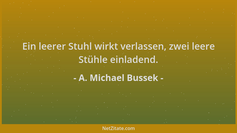 A. Michael Bussek - Ein leerer Stuhl wirkt verlassen, zwei leere Stühle einladend....
