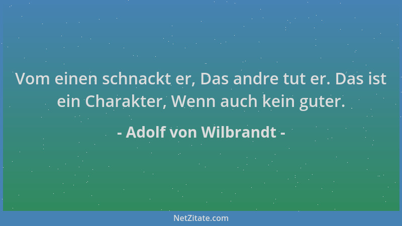 Adolf von Wilbrandt - Vom einen schnackt er, Das andre tut er. Das ist ein Charakter, Wenn auch kein guter....