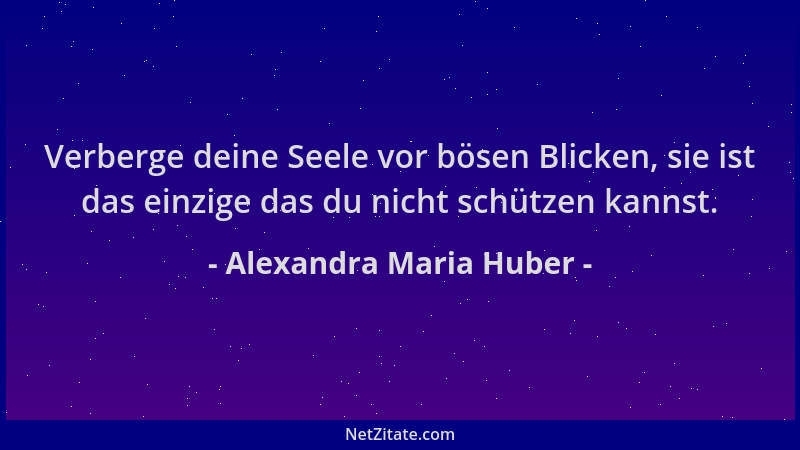 Alexandra Maria Huber - Verberge deine Seele vor bösen Blicken, sie ist das einzige das du nicht schützen kannst....