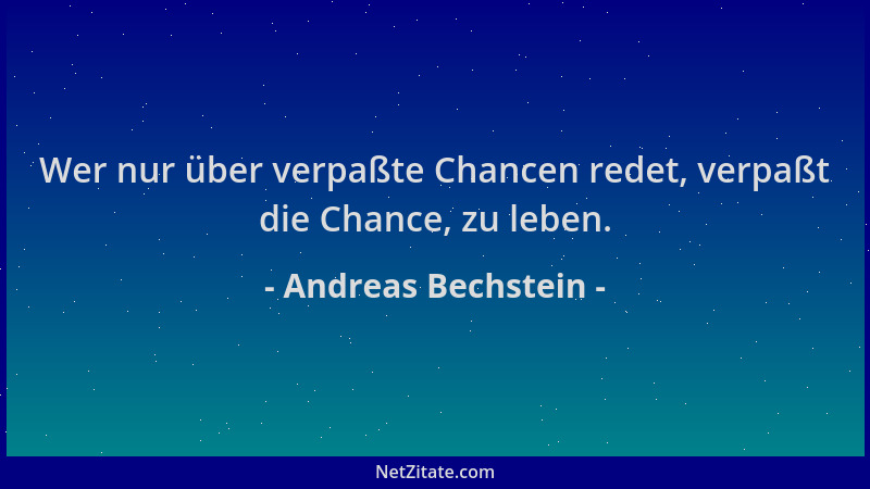 Andreas Bechstein - Wer nur über verpaßte Chancen redet, verpaßt die Chance, zu leben....