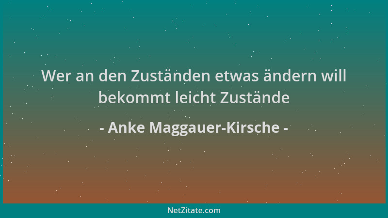 Anke Maggauer-Kirsche - Wer an den Zuständen etwas ändern will bekommt leicht Zustände...