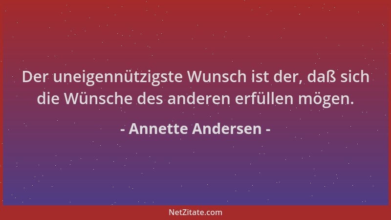 Annette Andersen - Der uneigennützigste Wunsch ist der, daß sich die Wünsche des anderen erfüllen mögen....