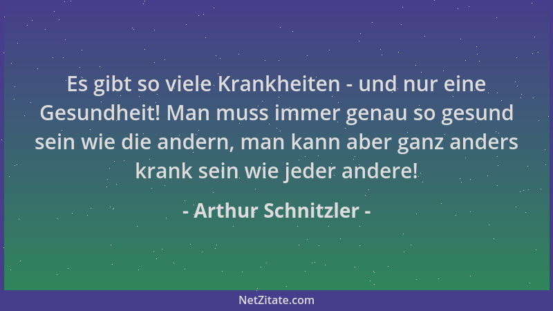 Arthur Schnitzler - Es gibt so viele Krankheiten - und nur eine Gesundheit! Man muss immer genau so gesund sein wie die and...