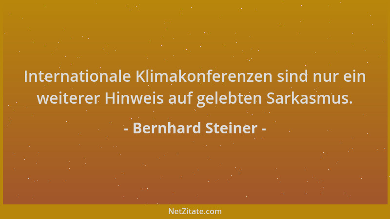 Bernhard Steiner - Internationale Klimakonferenzen sind nur ein weiterer Hinweis auf gelebten Sarkasmus....