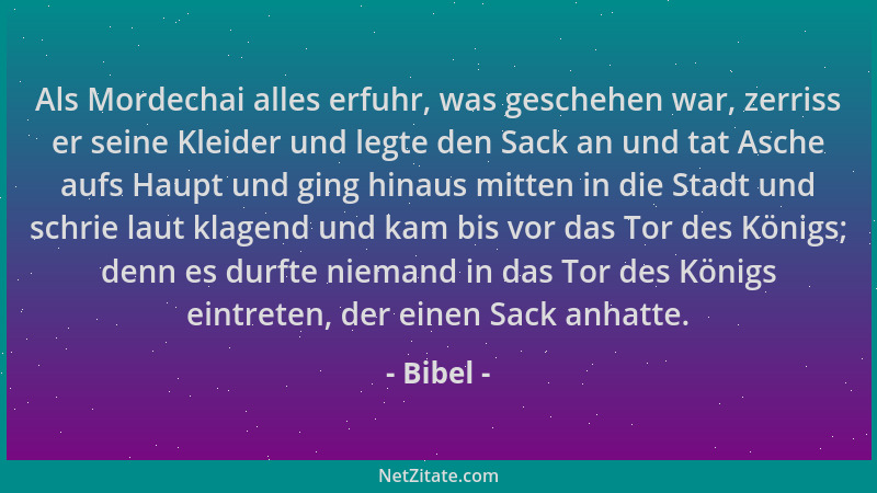 Bibel - Als Mordechai alles erfuhr, was geschehen war, zerriss er seine Kleider und legte den Sack an und tat Asche aufs Ha...