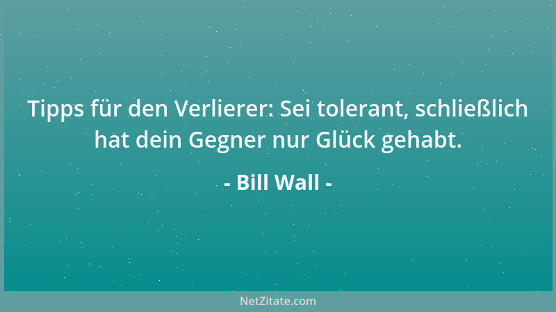 Bill Wall - Tipps für den Verlierer: Sei tolerant, schließlich hat dein Gegner nur Glück gehabt....