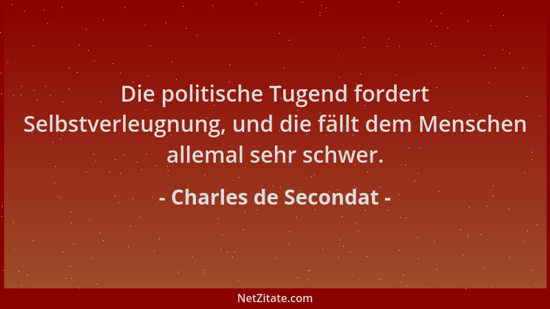 Charles de Secondat - Die politische Tugend fordert Selbstverleugnung, und die fällt dem Menschen allemal sehr schwer....