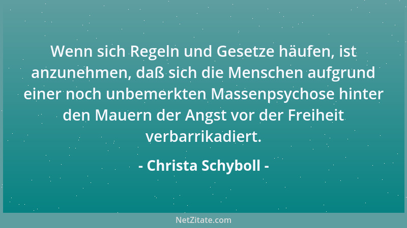 Christa Schyboll - Wenn sich Regeln und Gesetze häufen, ist anzunehmen, daß sich die Menschen aufgrund einer noch unbemerkt...