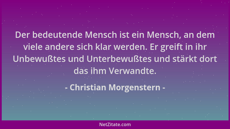 Christian Morgenstern - Der bedeutende Mensch ist ein Mensch, an dem viele andere sich klar werden. Er greift in ihr Unbewu...