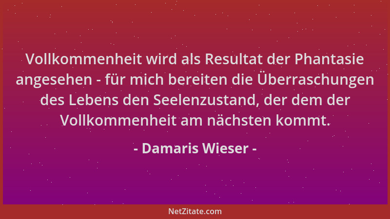 Damaris Wieser - Vollkommenheit wird als Resultat der Phantasie angesehen - für mich bereiten die Überraschungen des Lebens...