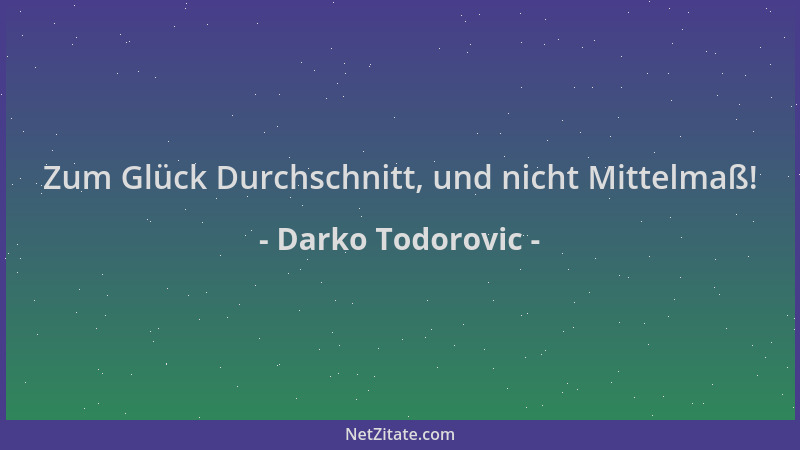 Darko Todorovic - Zum Glück Durchschnitt, und nicht Mittelmaß!...